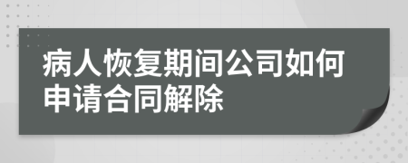 病人恢复期间公司如何申请合同解除