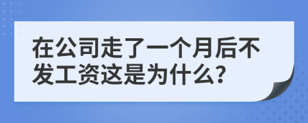 在公司走了一个月后不发工资这是为什么？