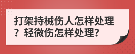 打架持械伤人怎样处理？轻微伤怎样处理？