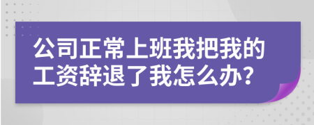 公司正常上班我把我的工资辞退了我怎么办？