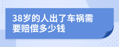 38岁的人出了车祸需要赔偿多少钱