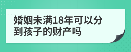 婚姻未满18年可以分到孩子的财产吗