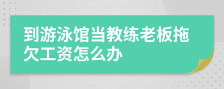 到游泳馆当教练老板拖欠工资怎么办