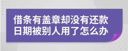 借条有盖章却没有还款日期被别人用了怎么办