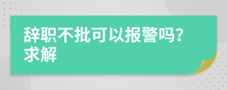 辞职不批可以报警吗？求解