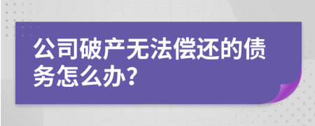 公司破产无法偿还的债务怎么办？