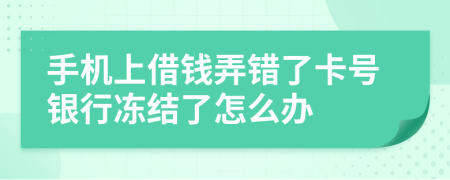 手机上借钱弄错了卡号银行冻结了怎么办