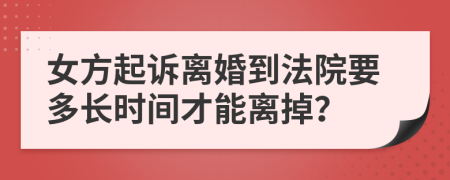 女方起诉离婚到法院要多长时间才能离掉？