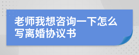 老师我想咨询一下怎么写离婚协议书