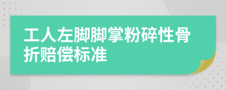 工人左脚脚掌粉碎性骨折赔偿标准