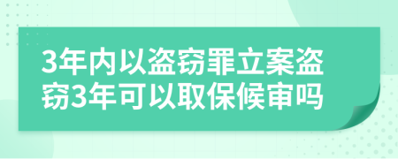 3年内以盗窃罪立案盗窃3年可以取保候审吗