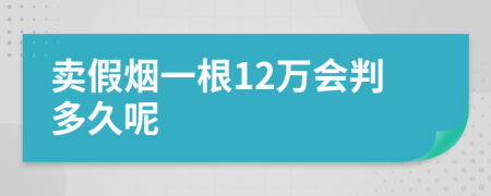 卖假烟一根12万会判多久呢