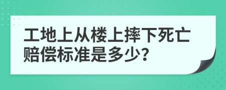 工地上从楼上摔下死亡赔偿标准是多少？