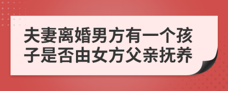 夫妻离婚男方有一个孩子是否由女方父亲抚养