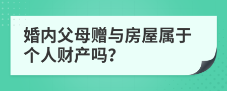 婚内父母赠与房屋属于个人财产吗？