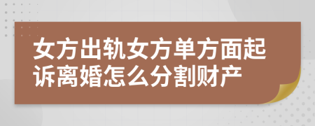 女方出轨女方单方面起诉离婚怎么分割财产