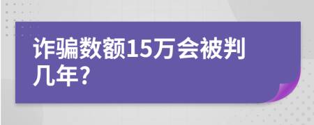 诈骗数额15万会被判几年?