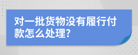 对一批货物没有履行付款怎么处理?