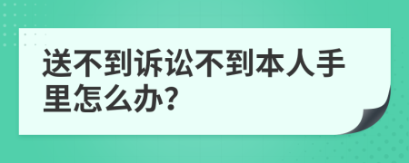 送不到诉讼不到本人手里怎么办？