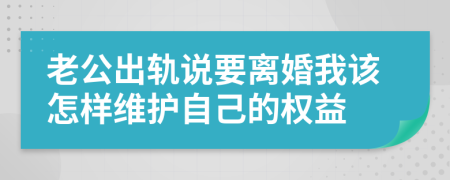 老公出轨说要离婚我该怎样维护自己的权益