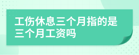 工伤休息三个月指的是三个月工资吗