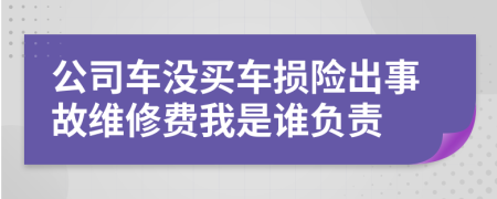 公司车没买车损险出事故维修费我是谁负责