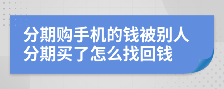 分期购手机的钱被别人分期买了怎么找回钱