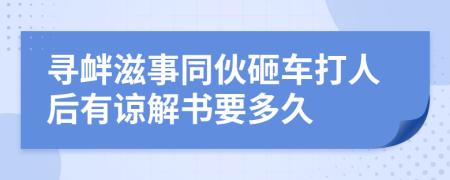 寻衅滋事同伙砸车打人后有谅解书要多久