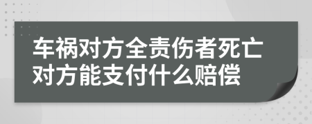 车祸对方全责伤者死亡对方能支付什么赔偿