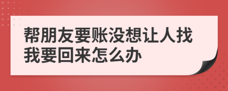 帮朋友要账没想让人找我要回来怎么办