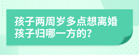 孩子两周岁多点想离婚孩子归哪一方的？