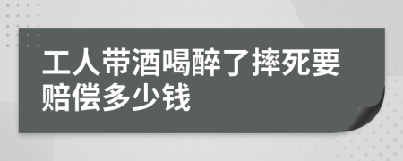 工人带酒喝醉了摔死要赔偿多少钱