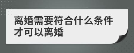 离婚需要符合什么条件才可以离婚