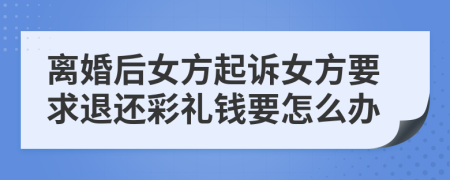 离婚后女方起诉女方要求退还彩礼钱要怎么办