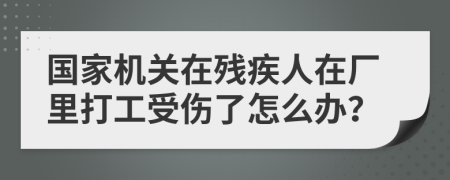 国家机关在残疾人在厂里打工受伤了怎么办？