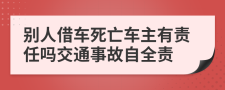 别人借车死亡车主有责任吗交通事故自全责