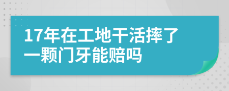 17年在工地干活摔了一颗门牙能赔吗