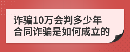 诈骗10万会判多少年合同诈骗是如何成立的