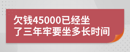 欠钱45000已经坐了三年牢要坐多长时间