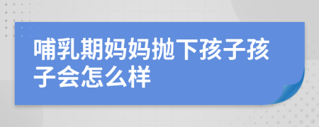 哺乳期妈妈抛下孩子孩子会怎么样