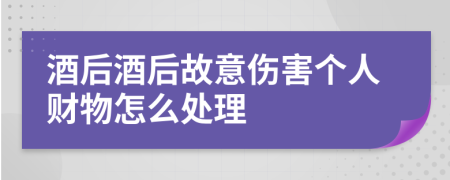 酒后酒后故意伤害个人财物怎么处理