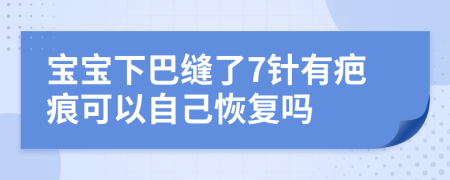 宝宝下巴缝了7针有疤痕可以自己恢复吗