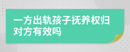 一方出轨孩子抚养权归对方有效吗