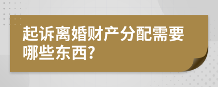 起诉离婚财产分配需要哪些东西?