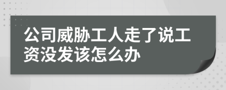 公司威胁工人走了说工资没发该怎么办