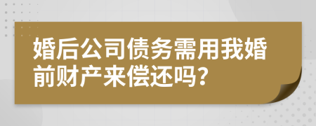 婚后公司债务需用我婚前财产来偿还吗？