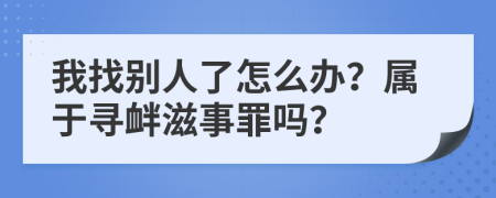 我找别人了怎么办？属于寻衅滋事罪吗？