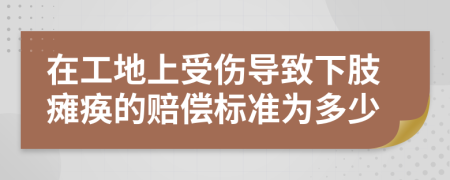 在工地上受伤导致下肢瘫痪的赔偿标准为多少