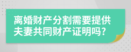 离婚财产分割需要提供夫妻共同财产证明吗?