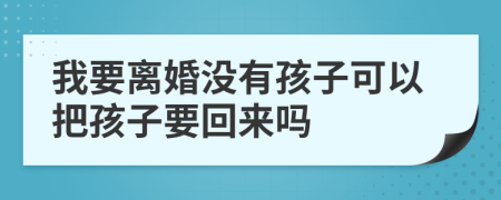 我要离婚没有孩子可以把孩子要回来吗